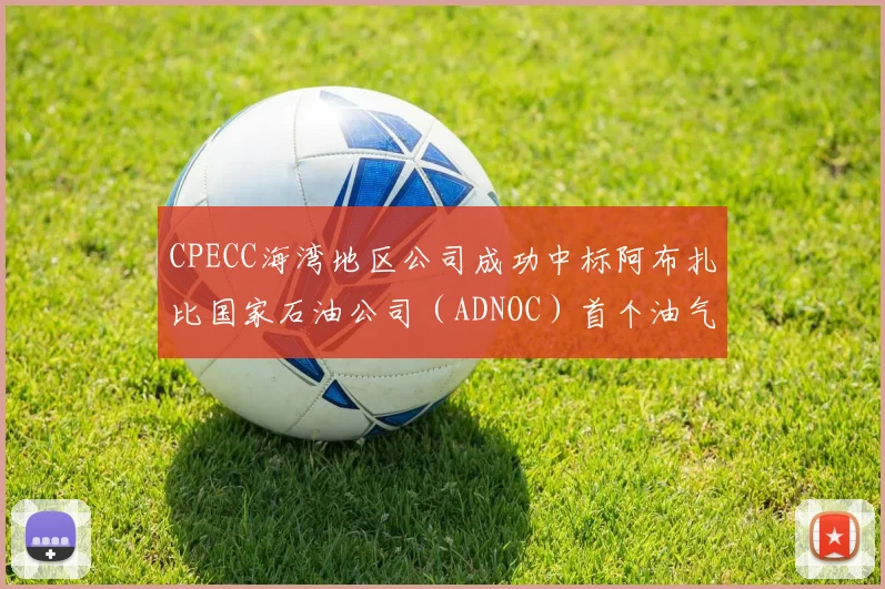 CPECC海湾地区公司成功中标阿布扎比国家石油公司（ADNOC）首个油气田采出水伴生资源综合利用项目
