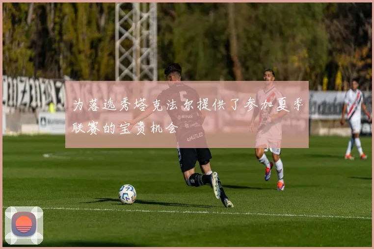 为落选秀塔克法尔提供了参加夏季联赛的宝贵机会