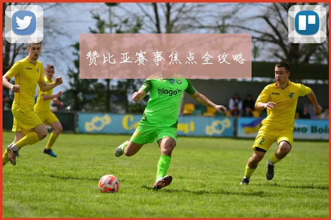 赞比亚赛事焦点全攻略