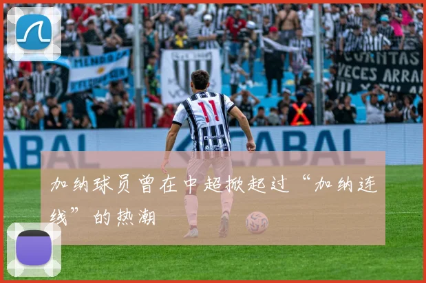 加纳球员曾在中超掀起过“加纳连线”的热潮