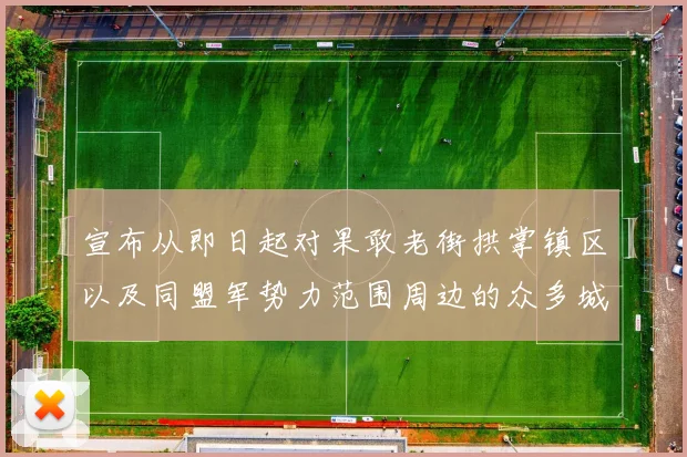 宣布从即日起对果敢老街拱掌镇区以及同盟军势力范围周边的众多城市实施军事