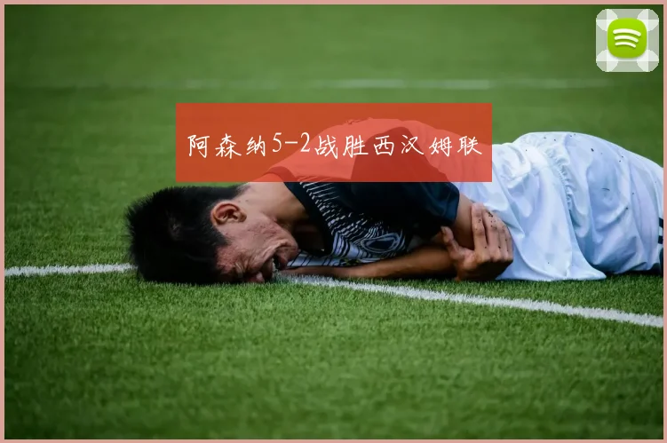 阿森纳5-2战胜西汉姆联
