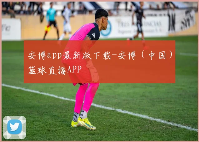 安博app最新版下载-安博（中国）篮球直播APP