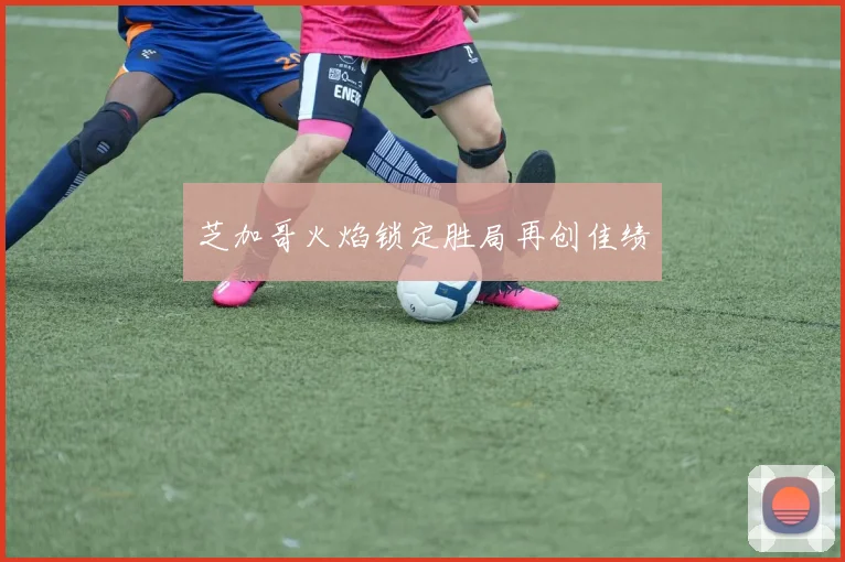 芝加哥火焰锁定胜局再创佳绩