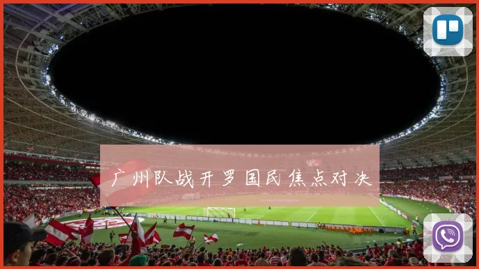 广州队战开罗国民焦点对决