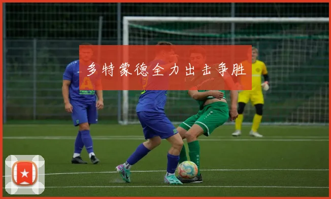 多特蒙德全力出击争胜