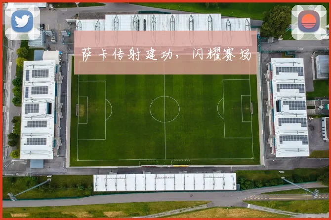 萨卡传射建功，闪耀赛场