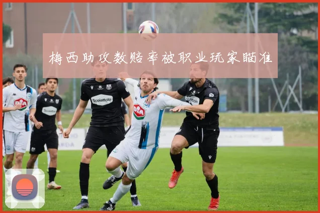 梅西助攻数赔率被职业玩家瞄准