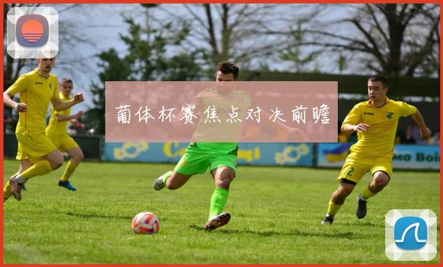 葡体杯赛焦点对决前瞻