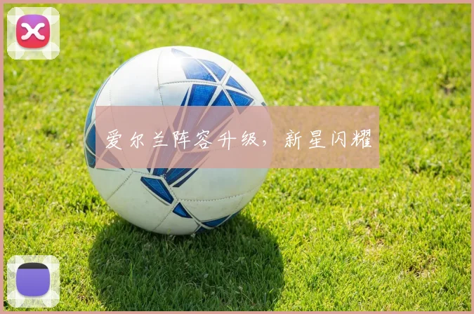 爱尔兰阵容升级，新星闪耀