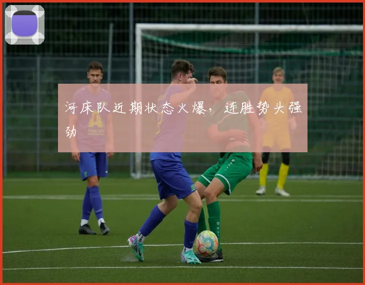 河床队近期状态火爆，连胜势头强劲