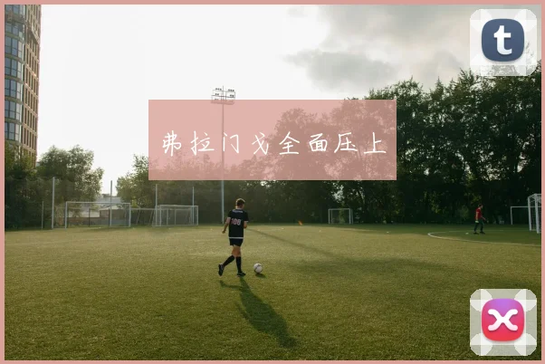 弗拉门戈全面压上