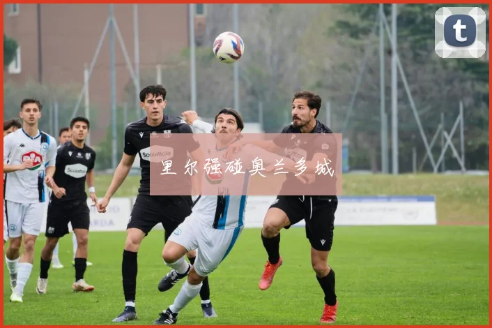 里尔强碰奥兰多城
