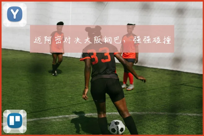 迈阿密对决大阪钢巴，强强碰撞