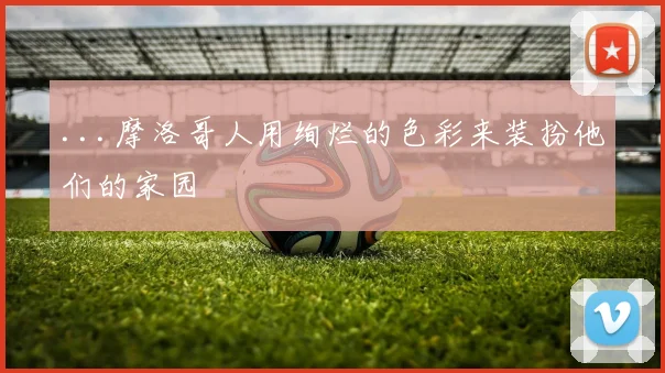 ...摩洛哥人用绚烂的色彩来装扮他们的家园