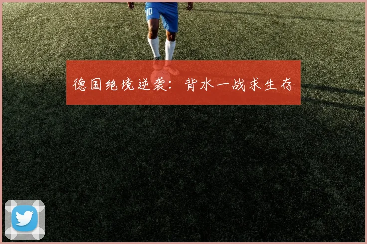 德国绝境逆袭：背水一战求生存
