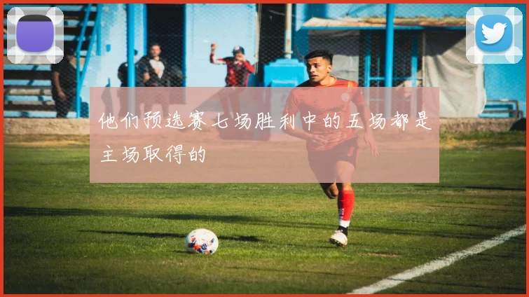 他们预选赛七场胜利中的五场都是主场取得的