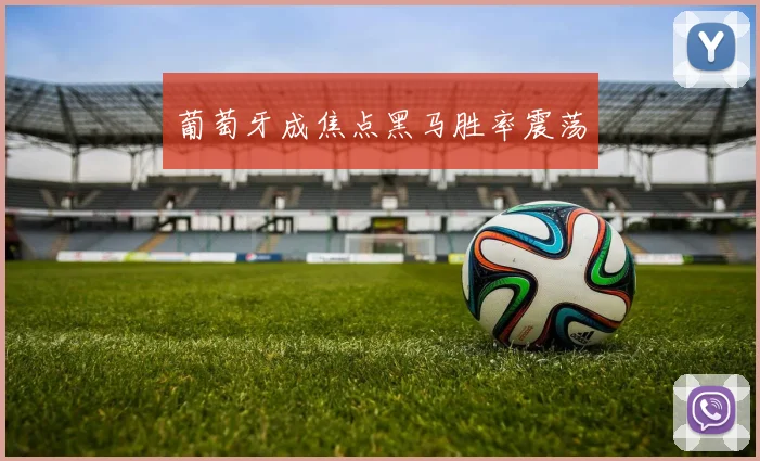 葡萄牙成焦点黑马胜率震荡