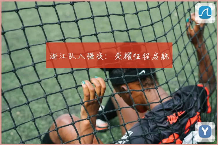 浙江队八强夜：荣耀征程启航