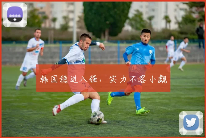 韩国稳进八强，实力不容小觑