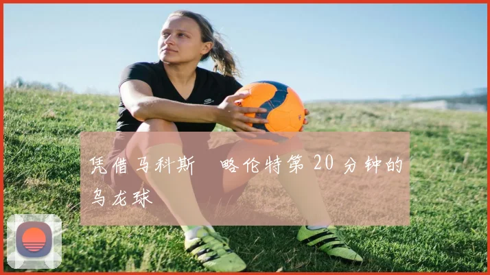 凭借马科斯・略伦特第 20 分钟的乌龙球