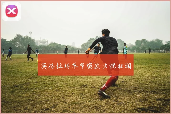 英格拉姆单节爆发力挽狂澜