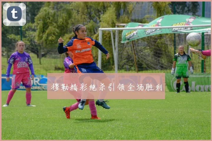 穆勒精彩绝杀引领全场胜利