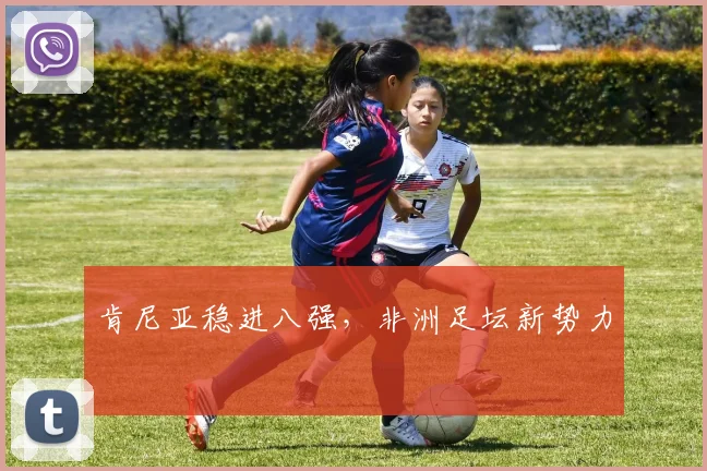 肯尼亚稳进八强，非洲足坛新势力