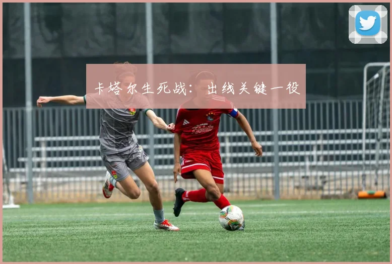 卡塔尔生死战：出线关键一役