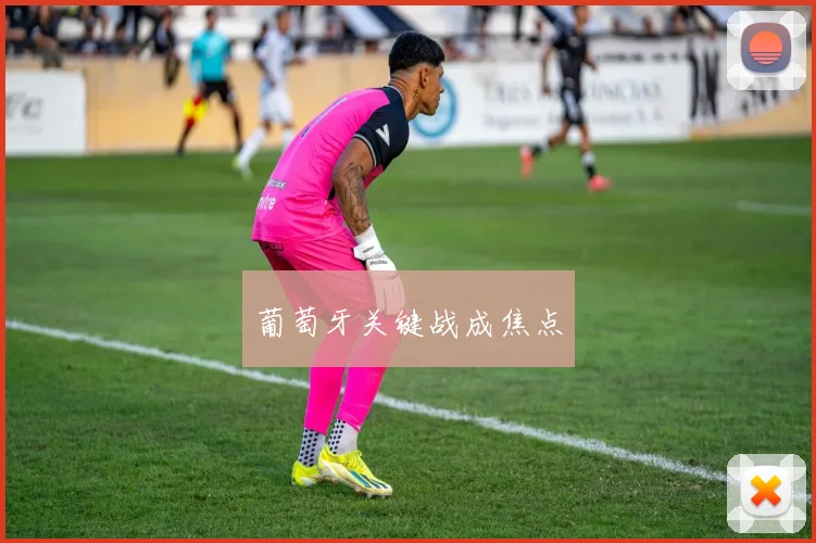葡萄牙关键战成焦点