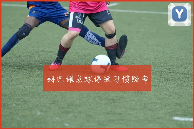 姆巴佩点球停顿习惯赔率