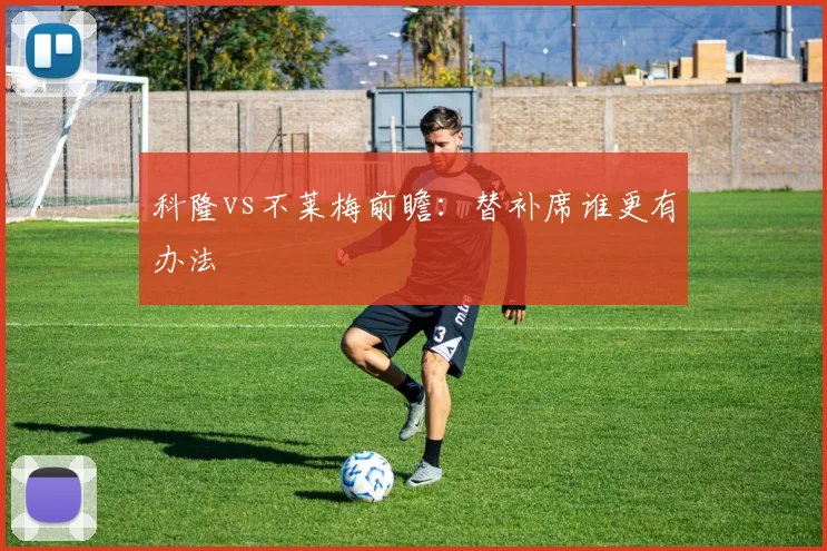 科隆vs不莱梅前瞻：替补席谁更有办法