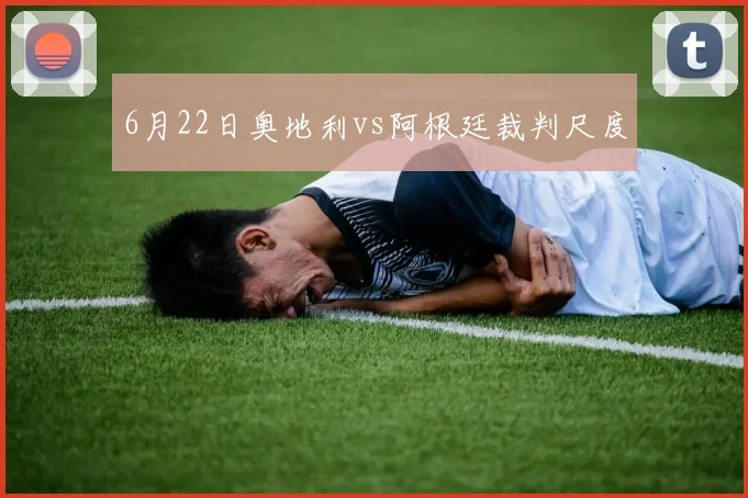 6月22日奥地利vs阿根廷裁判尺度