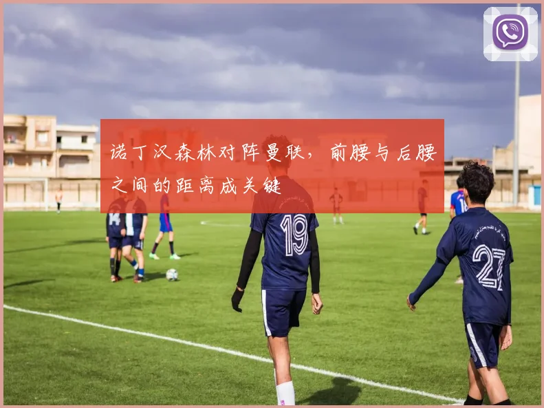 诺丁汉森林对阵曼联，前腰与后腰之间的距离成关键