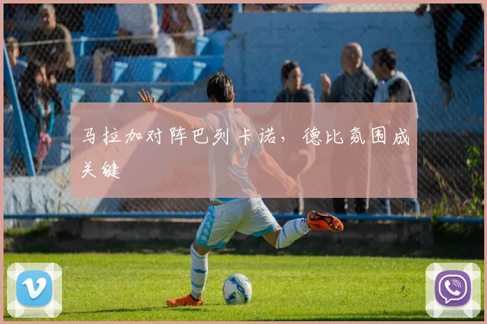 马拉加对阵巴列卡诺，德比氛围成关键