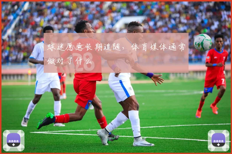 球迷愿意长期追随，体育媒体通常做对了什么