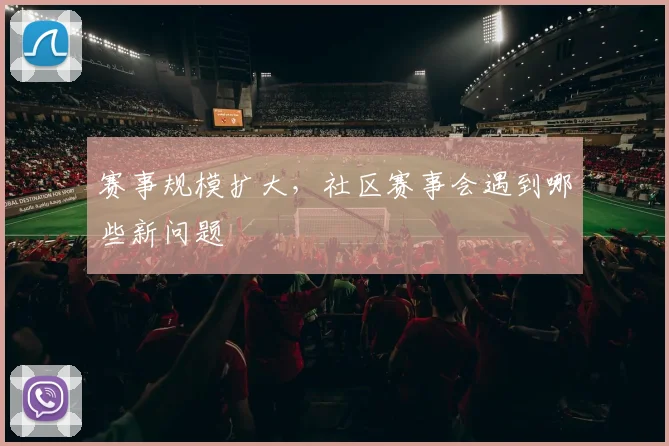 赛事规模扩大,社区赛事会遇到哪些新问题