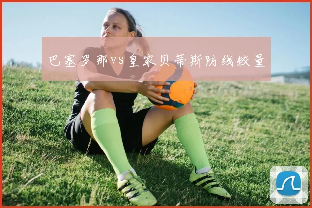 巴塞罗那vs皇家贝蒂斯防线较量