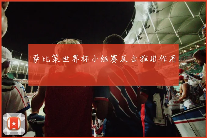 萨比策世界杯小组赛反击推进作用