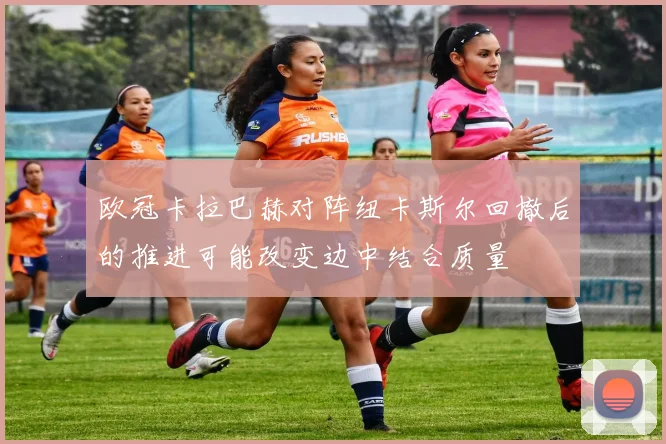 欧冠卡拉巴赫对阵纽卡斯尔回撤后的推进可能改变边中结合质量