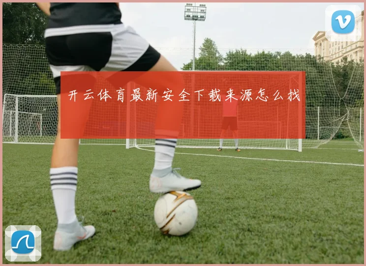 开云体育最新安全下载来源怎么找
