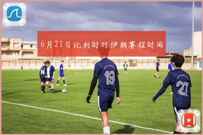 6月21日比利时对伊朗赛程时间