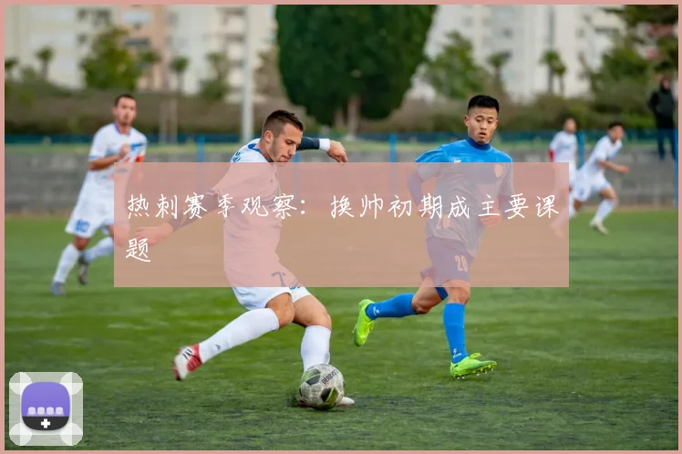热刺赛季观察:换帅初期成主要课题