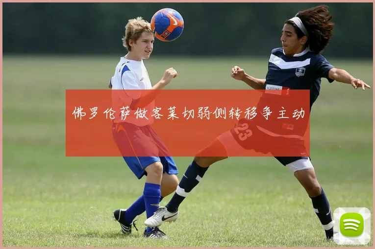 佛罗伦萨做客莱切弱侧转移争主动