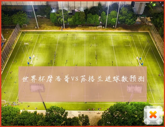 世界杯摩洛哥vs苏格兰进球数预测