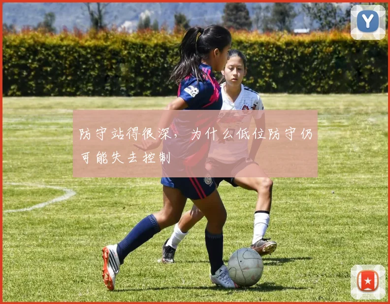 防守站得很深,为什么低位防守仍可能失去控制