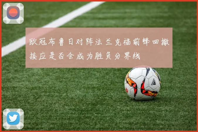 欧冠布鲁日对阵法兰克福前锋回撤接应是否会成为胜负分界线
