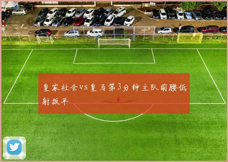 皇家社会vs皇马第3分钟主队前腰低射扳平