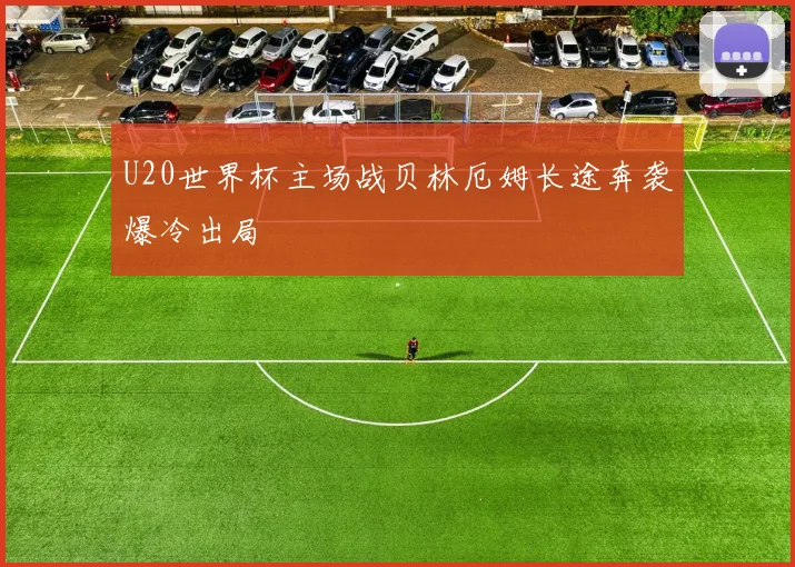 U20世界杯主场战贝林厄姆长途奔袭爆冷出局