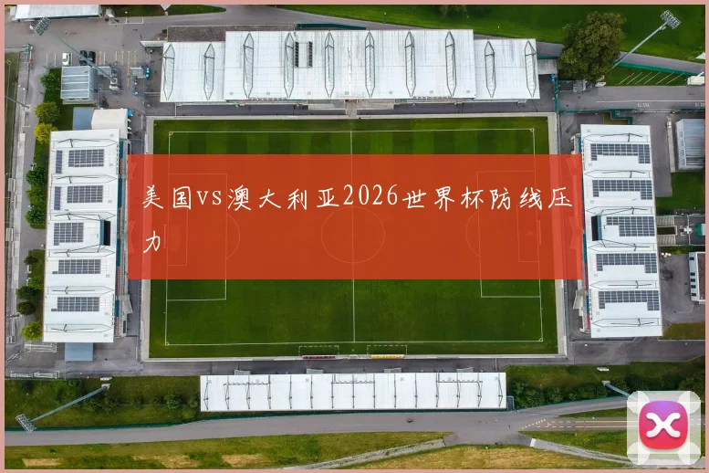 美国vs澳大利亚2026世界杯防线压力